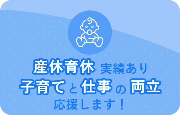 産休育休実績あり子育てと仕事の両立応援します！